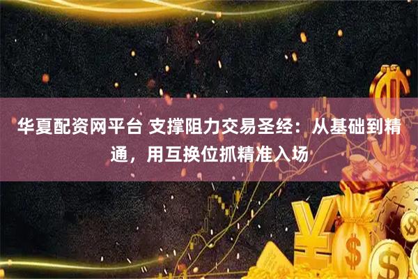 华夏配资网平台 支撑阻力交易圣经：从基础到精通，用互换位抓精准入场