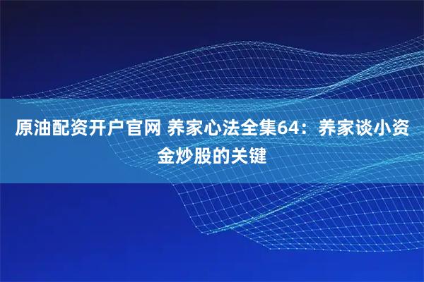 原油配资开户官网 养家心法全集64：养家谈小资金炒股的关键