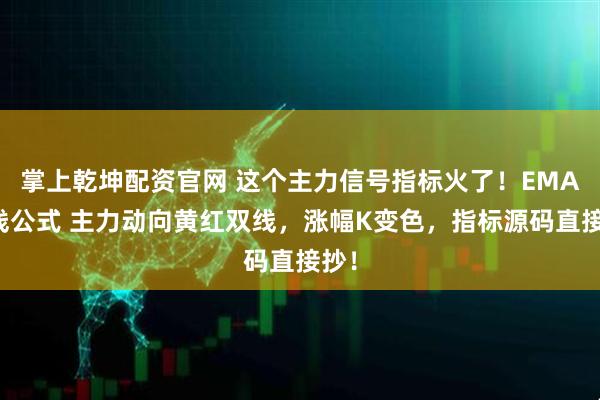 掌上乾坤配资官网 这个主力信号指标火了！EMA均线公式 主力动向黄红双线，涨幅K变色，指标源码直接抄！