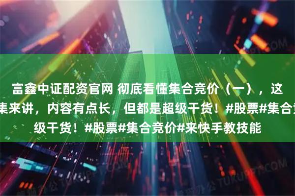 富鑫中证配资官网 彻底看懂集合竞价（一），这期集合竞价会分两集来讲，内容有点长，但都是超级干货！#股票#集合竞价#来快手教技能