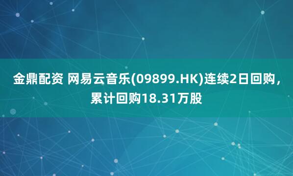 金鼎配资 网易云音乐(09899.HK)连续2日回购，累计回购18.31万股