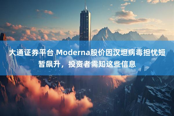 大通证券平台 Moderna股价因汉坦病毒担忧短暂飙升，投资者需知这些信息